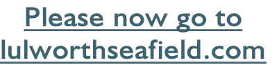 Please now go to
lulworthseafield.com
